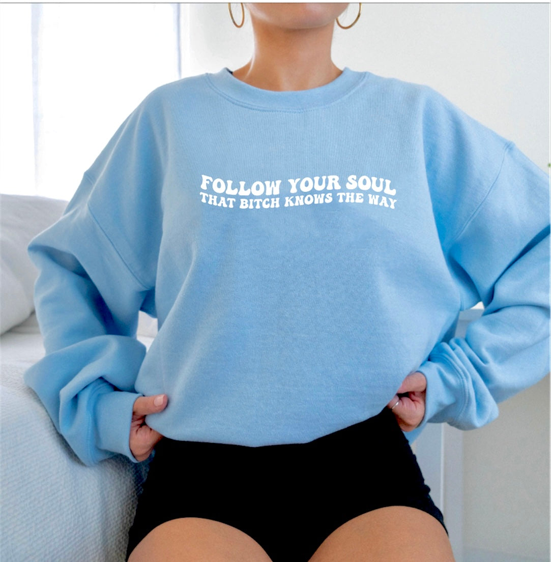 FOLLOW YOUR SOUL THAT BITCH KNOWS THE WAY